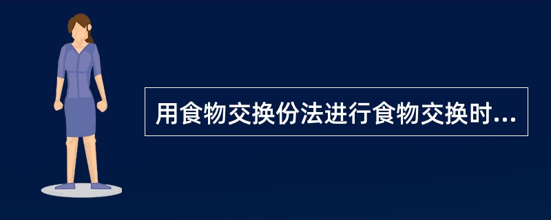 用食物交换份法进行食物交换时,不管是同类食物之间,还是不同类食物之间,都能进行互