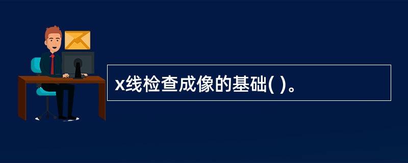 x线检查成像的基础( )。