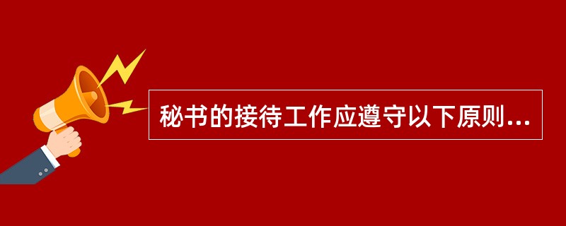 秘书的接待工作应遵守以下原则:诚恳热情、讲究礼仪、周到细致、按章办事、保守秘密和