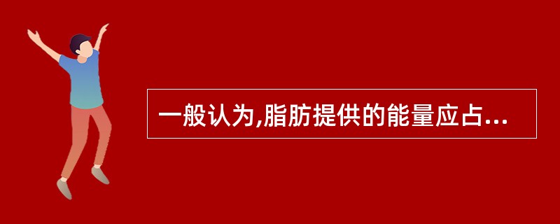 一般认为,脂肪提供的能量应占总能量的20%~30%,其中饱和脂肪酸提供的能量应占