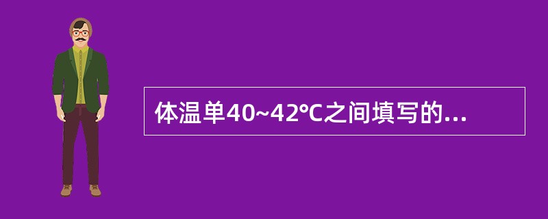 体温单40~42℃之间填写的内容,不包括: