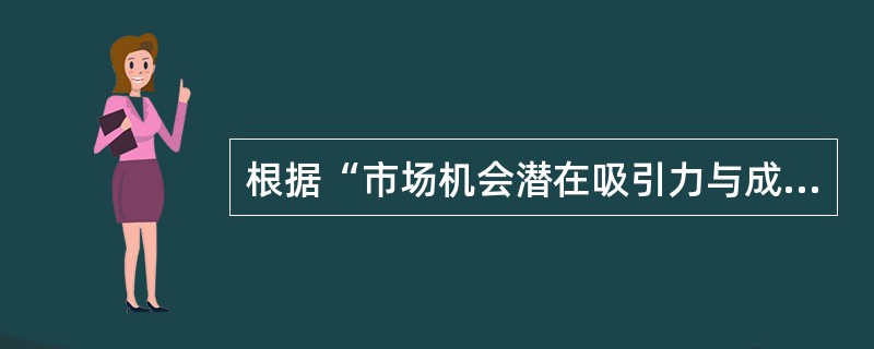 根据“市场机会潜在吸引力与成功概率分析矩阵”,以下说法正确的是( )。