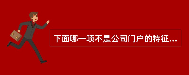 下面哪一项不是公司门户的特征? ( )