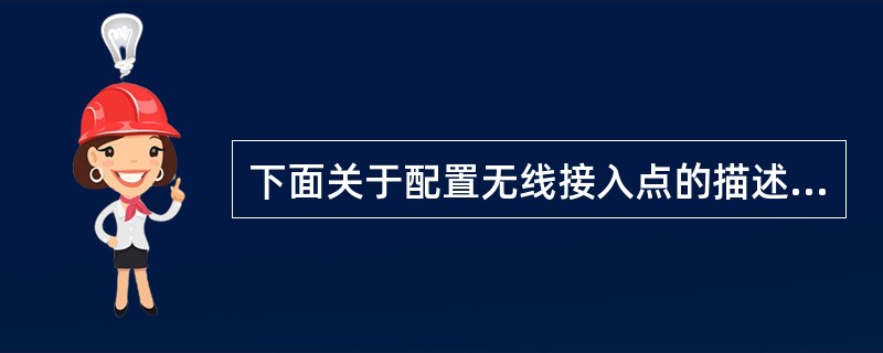 下面关于配置无线接入点的描述中,错误的是( )。A)无线接入点的默认IP地址是1