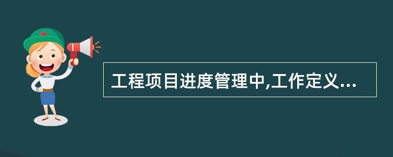 工程项目进度管理中,工作定义的主要内容是( )。