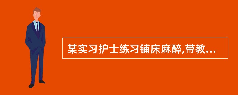 某实习护士练习铺床麻醉,带教老师指出其错误的做法是