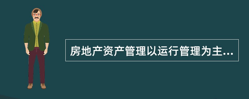 房地产资产管理以运行管理为主,指导物业管理和设施管理公司的工作,目标是实现资产价