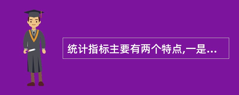 统计指标主要有两个特点,一是同质事物的可量性,二是量的综合性。