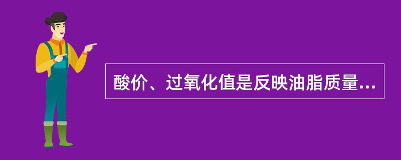 酸价、过氧化值是反映油脂质量的指标,数值越高,表明油脂质量越好、产品越新鲜。(