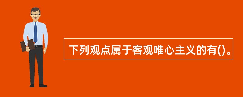 下列观点属于客观唯心主义的有()。