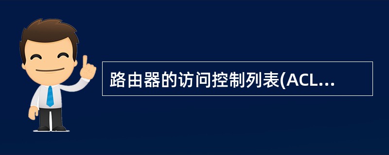 路由器的访问控制列表(ACL)的作用是( )。A)检测网络病毒B)提供路由过滤功