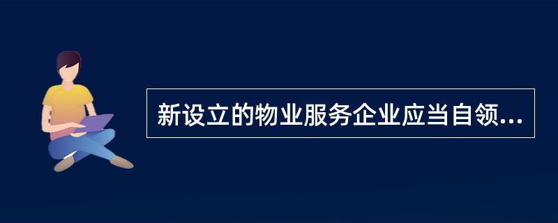 新设立的物业服务企业应当自领取营业执照之日起( )日内,持下列文件向工商注册所在