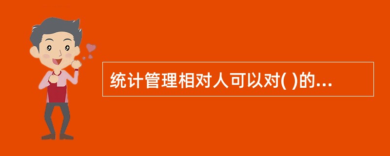 统计管理相对人可以对( )的决定提起统计行政诉讼。