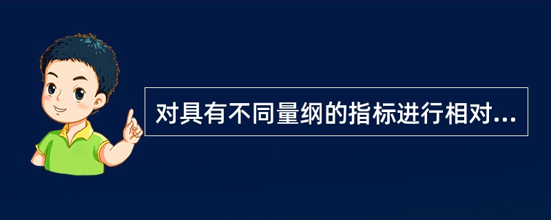 对具有不同量纲的指标进行相对化处理时,正指标和逆指标的处理方法是相同的。