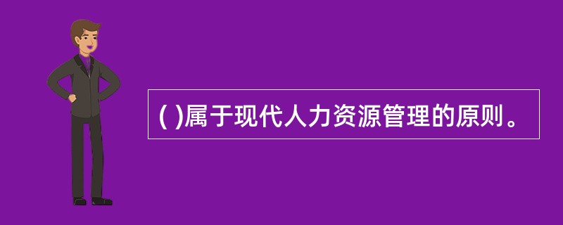 ( )属于现代人力资源管理的原则。