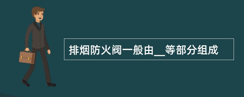 排烟防火阀一般由__等部分组成