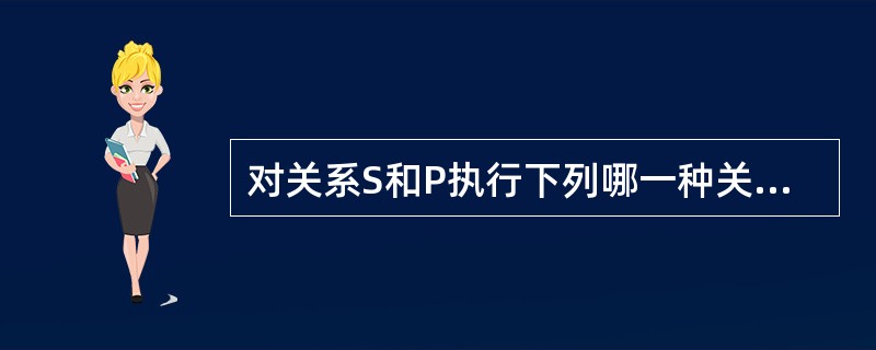 对关系S和P执行下列哪一种关系代数操作,会得到如下的结果关系? 供应商号 供应商