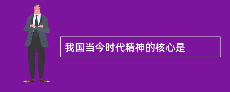 我国当今时代精神的核心是