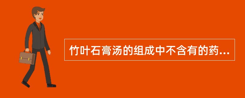 竹叶石膏汤的组成中不含有的药物是( )。