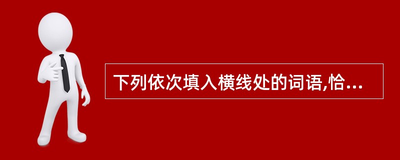 下列依次填入横线处的词语,恰当的一组是______。 要坚持