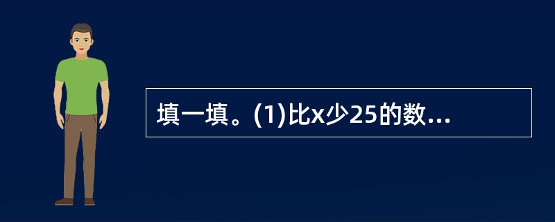 填一填。(1)比x少25的数是____ 。(2)n的5倍与m的差是____ 。(