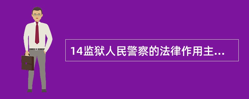 14监狱人民警察的法律作用主要表现为通过执行刑罚发挥实现刑罚目的的作( ) -