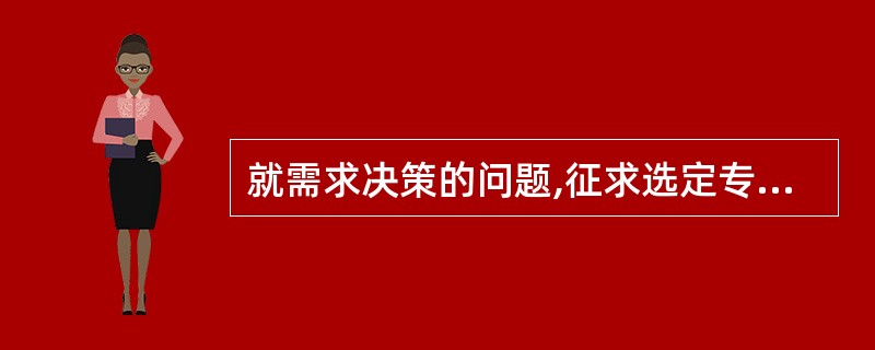 就需求决策的问题,征求选定专家的意见,然后将意见整理成若干不同观点后匿名反馈给专