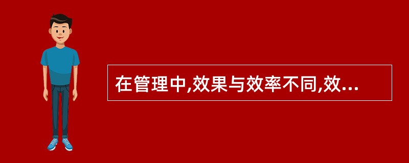 在管理中,效果与效率不同,效果涉及到活动的结果,是相对于( )而言的。