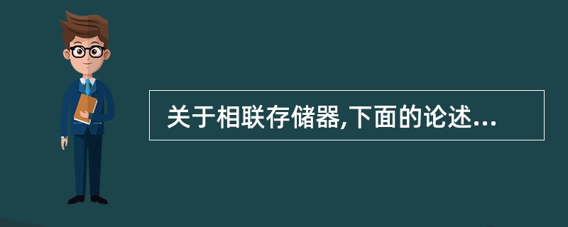  关于相联存储器,下面的论述中,错误的是 (17) 。 (17)