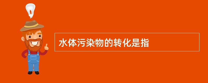 水体污染物的转化是指