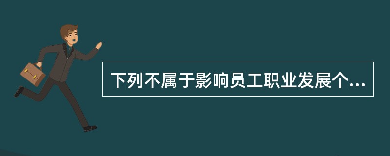 下列不属于影响员工职业发展个人因素的是( )