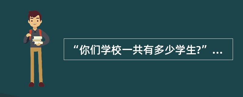 “你们学校一共有多少学生?”这种类型的问题属于