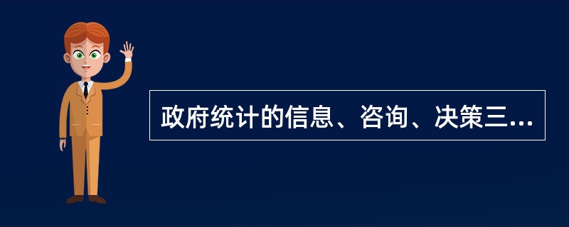 政府统计的信息、咨询、决策三大功能,是相互作用、相辅相成的,共同构成了政府统计的