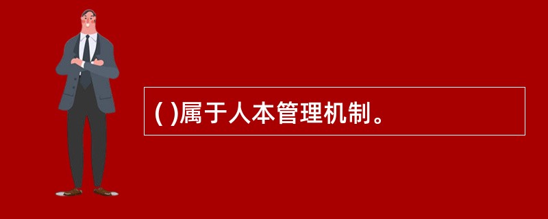 ( )属于人本管理机制。