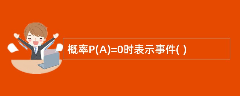 概率P(A)=0时表示事件( )