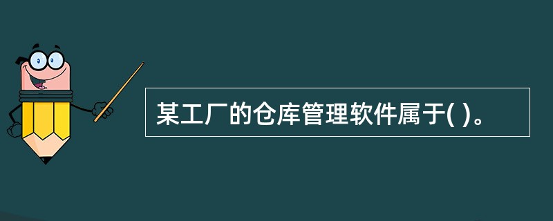 某工厂的仓库管理软件属于( )。