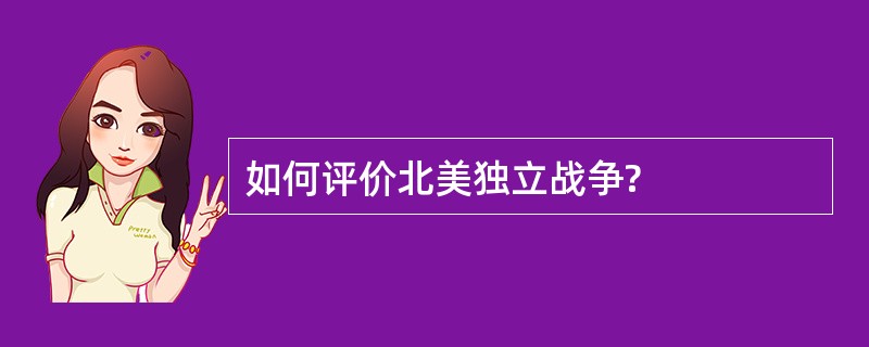 如何评价北美独立战争?