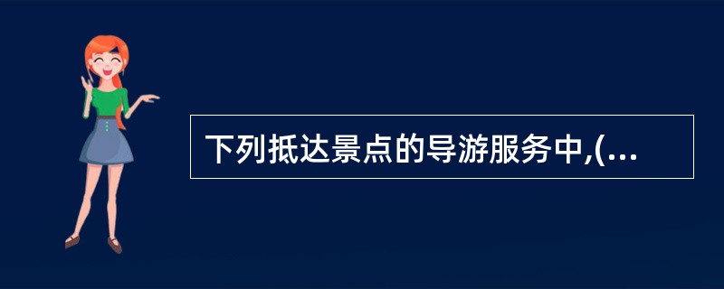 下列抵达景点的导游服务中,( )是不正确的。