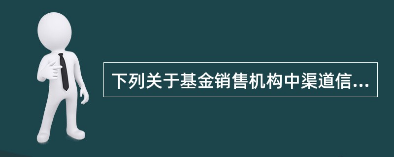 下列关于基金销售机构中渠道信息管理的表述,不正确的是()