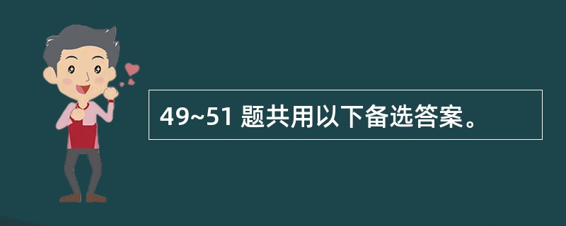 49~51 题共用以下备选答案。