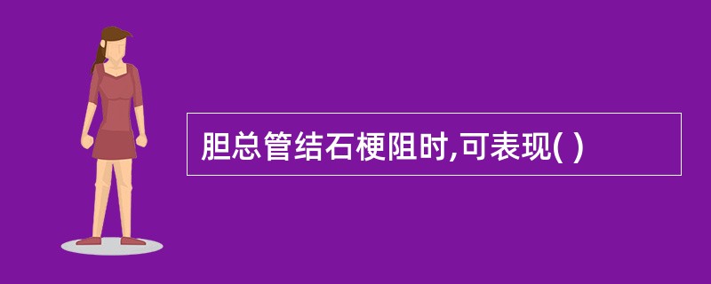 胆总管结石梗阻时,可表现( )