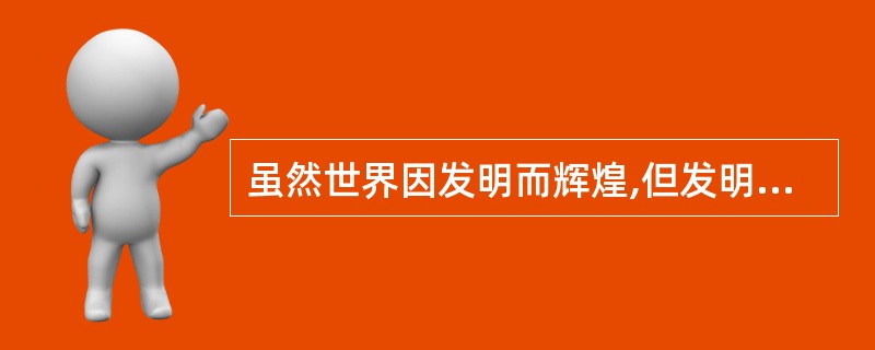 虽然世界因发明而辉煌,但发明家个体仍常常寂寞地在逆境中奋斗。市场只认同具有直接消