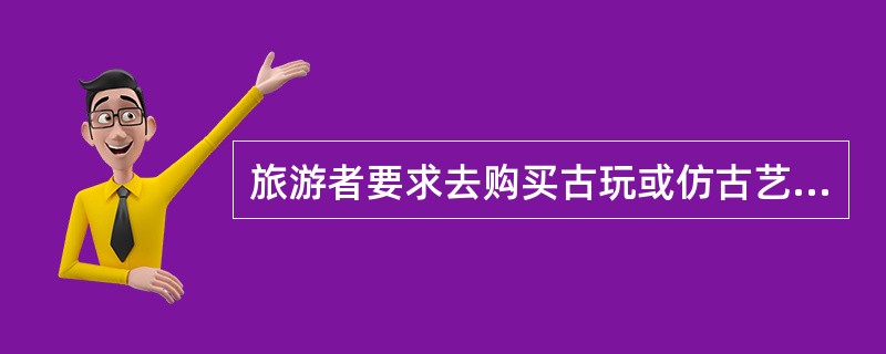 旅游者要求去购买古玩或仿古艺术品时,导游应该( )。