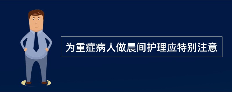 为重症病人做晨间护理应特别注意