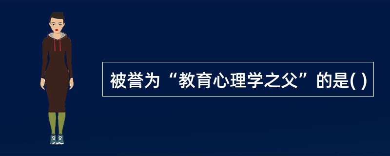 被誉为“教育心理学之父”的是( )