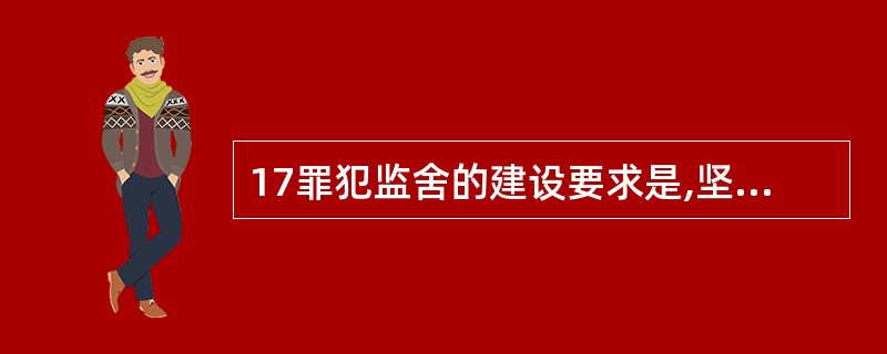 17罪犯监舍的建设要求是,坚固,通风,透光,清洁,保暖。( )
