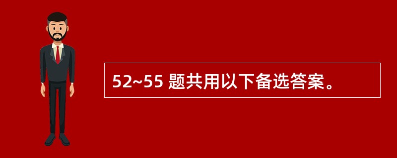 52~55 题共用以下备选答案。