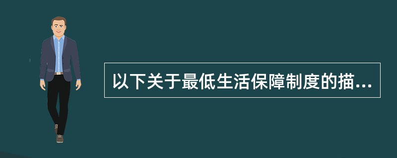 以下关于最低生活保障制度的描述,最恰当的是( )。