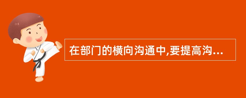 在部门的横向沟通中,要提高沟通效率,就应避免( )