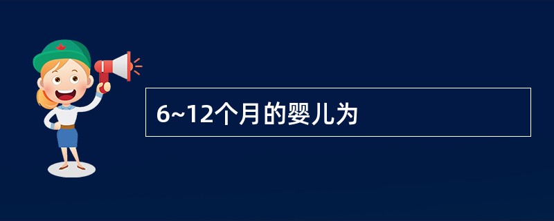 6~12个月的婴儿为